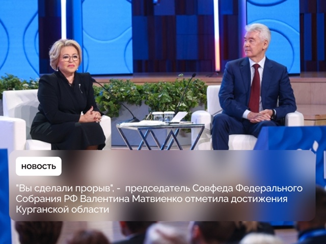 "Вы сделали прорыв", - председатель Совфеда Федерального Собрания РФ Валентина Матвиенко отметила достижения Курганской области